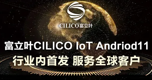 富立葉CILICO IoT Andriod11行業(yè)內(nèi)首發(fā)，服務(wù)全球客戶